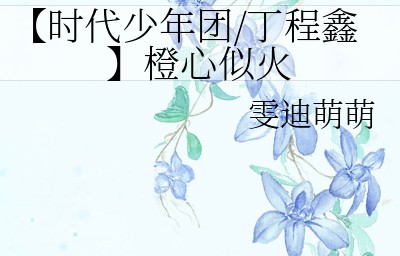 【时代少年团/丁程鑫】橙心似火